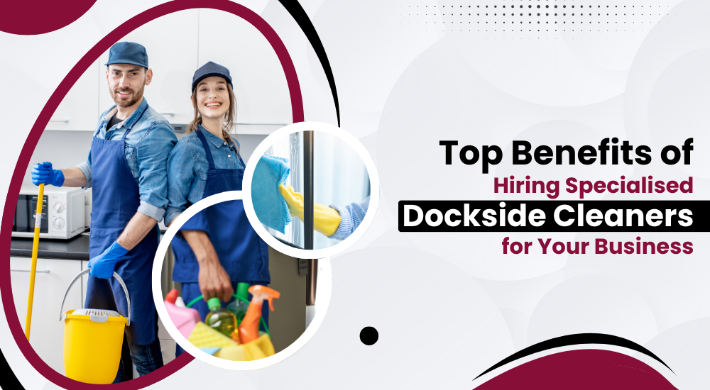 Dockside Top Benefits of Hiring Specialised Dockside Cleaners for Your Business